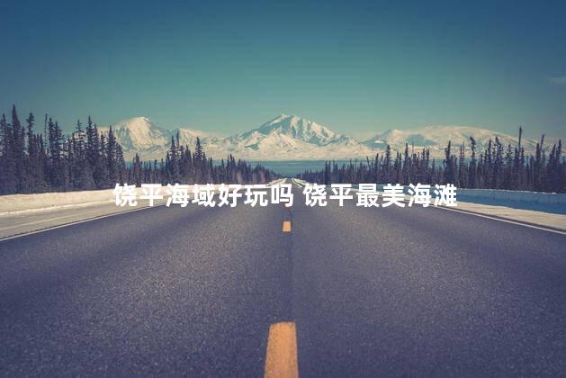 饶平海域好玩吗 饶平最美海滩